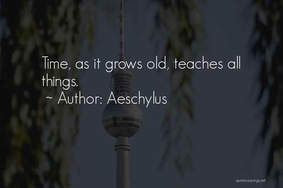 Aeschylus Quotes: Time, As It Grows Old, Teaches All Things.