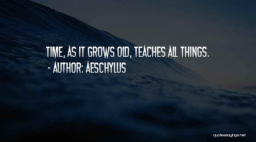 Aeschylus Quotes: Time, As It Grows Old, Teaches All Things.