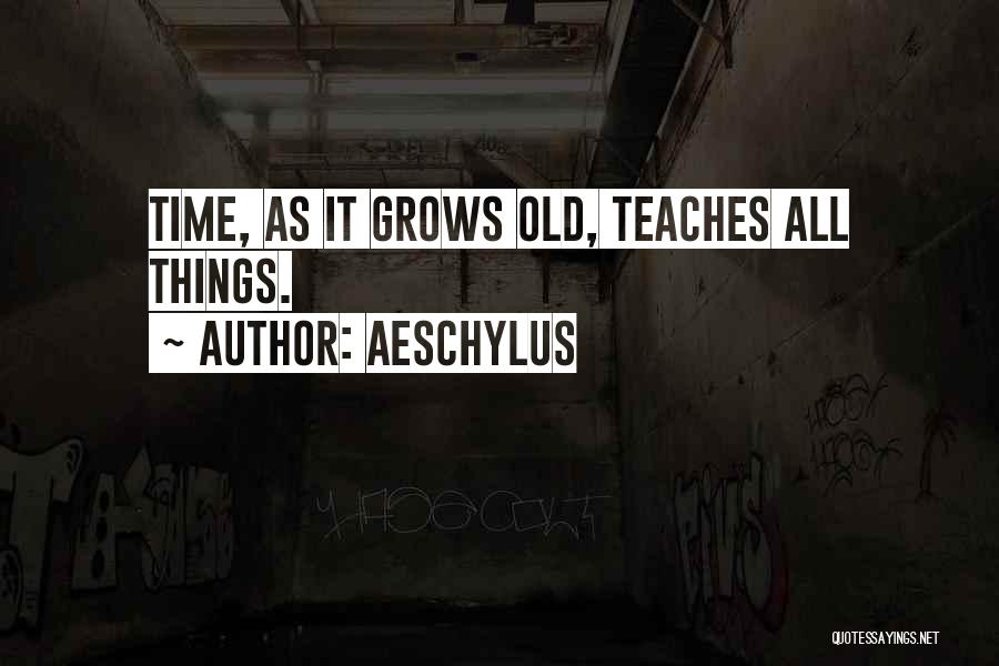 Aeschylus Quotes: Time, As It Grows Old, Teaches All Things.