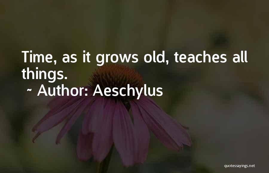 Aeschylus Quotes: Time, As It Grows Old, Teaches All Things.