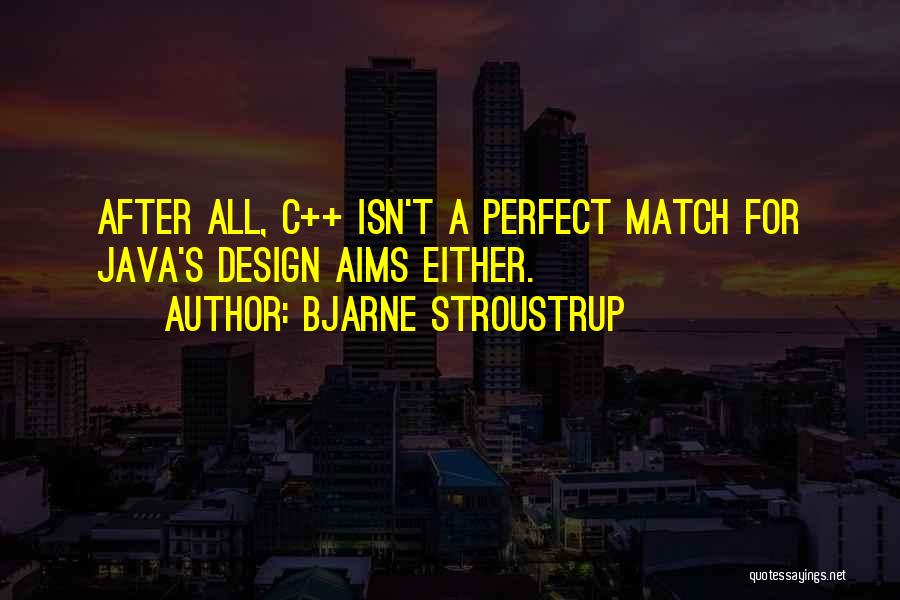 Bjarne Stroustrup Quotes: After All, C++ Isn't A Perfect Match For Java's Design Aims Either.