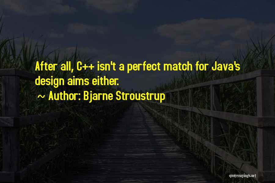 Bjarne Stroustrup Quotes: After All, C++ Isn't A Perfect Match For Java's Design Aims Either.