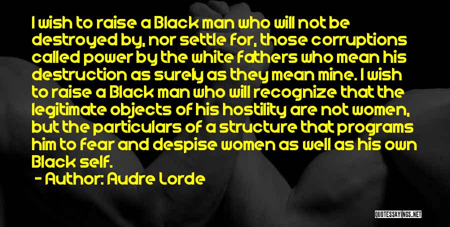 Audre Lorde Quotes: I Wish To Raise A Black Man Who Will Not Be Destroyed By, Nor Settle For, Those Corruptions Called Power