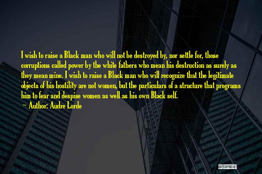 Audre Lorde Quotes: I Wish To Raise A Black Man Who Will Not Be Destroyed By, Nor Settle For, Those Corruptions Called Power