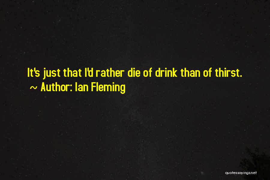 Ian Fleming Quotes: It's Just That I'd Rather Die Of Drink Than Of Thirst.