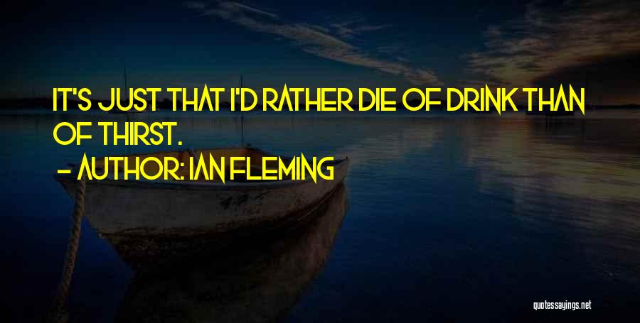 Ian Fleming Quotes: It's Just That I'd Rather Die Of Drink Than Of Thirst.