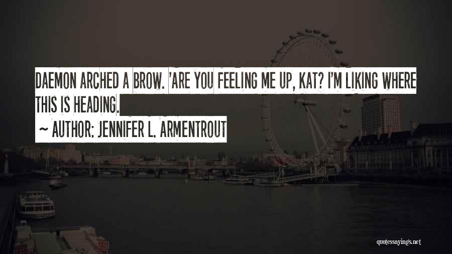 Jennifer L. Armentrout Quotes: Daemon Arched A Brow. 'are You Feeling Me Up, Kat? I'm Liking Where This Is Heading.