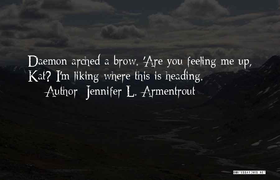 Jennifer L. Armentrout Quotes: Daemon Arched A Brow. 'are You Feeling Me Up, Kat? I'm Liking Where This Is Heading.