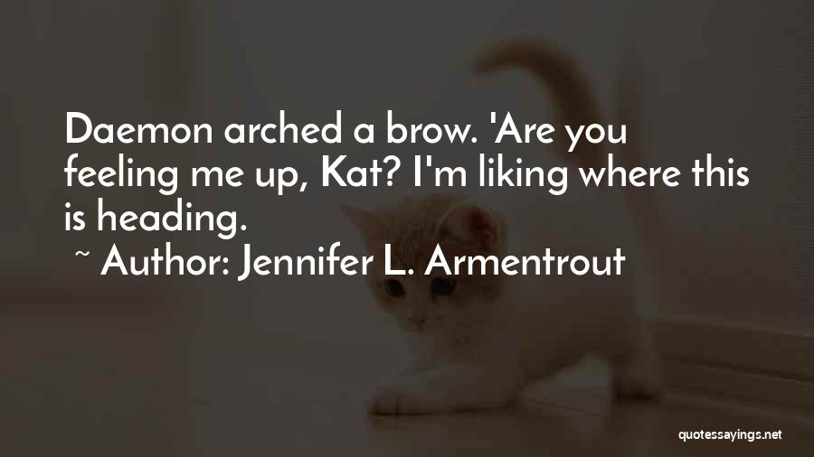 Jennifer L. Armentrout Quotes: Daemon Arched A Brow. 'are You Feeling Me Up, Kat? I'm Liking Where This Is Heading.