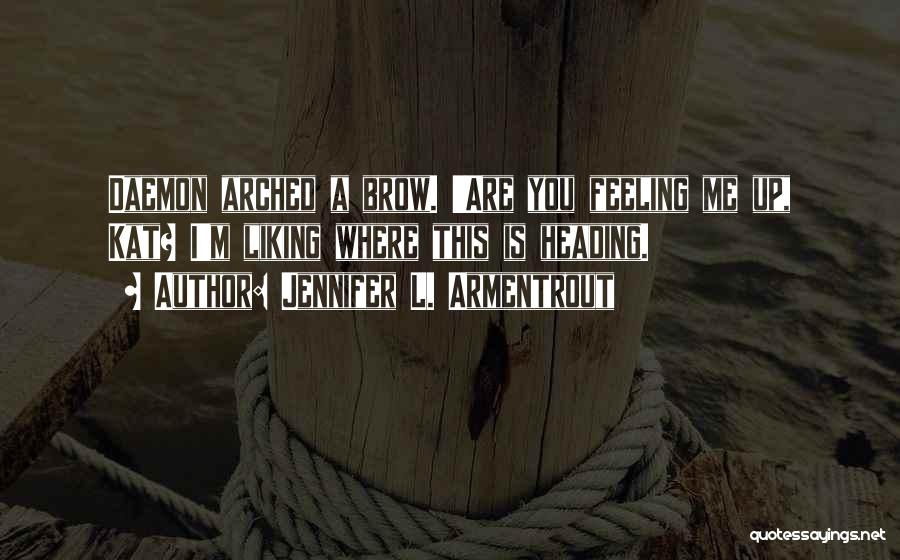 Jennifer L. Armentrout Quotes: Daemon Arched A Brow. 'are You Feeling Me Up, Kat? I'm Liking Where This Is Heading.