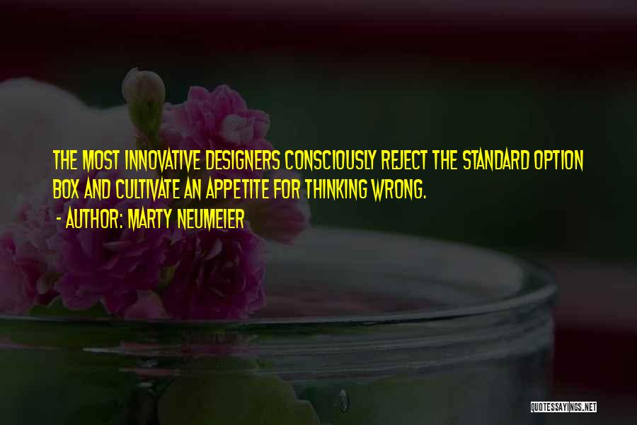 Marty Neumeier Quotes: The Most Innovative Designers Consciously Reject The Standard Option Box And Cultivate An Appetite For Thinking Wrong.