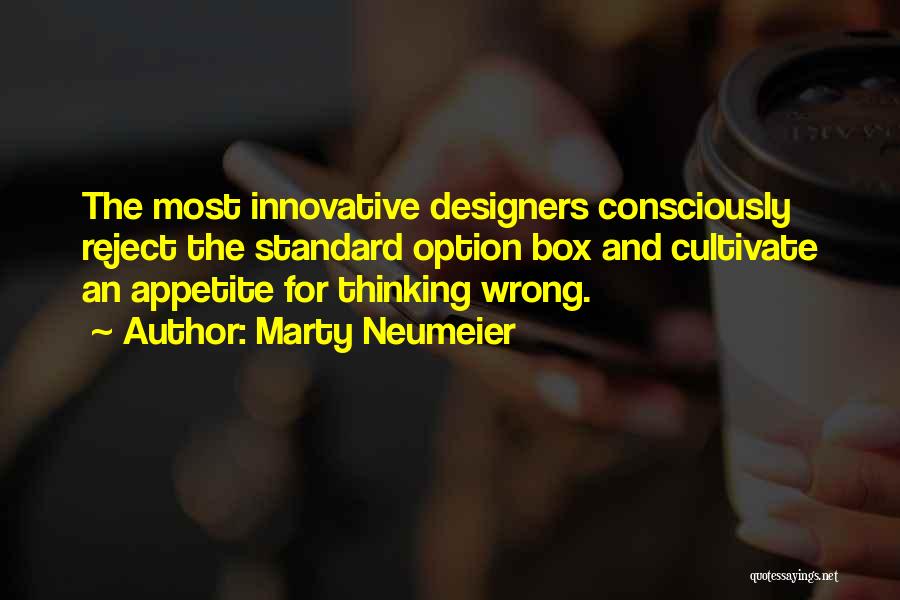 Marty Neumeier Quotes: The Most Innovative Designers Consciously Reject The Standard Option Box And Cultivate An Appetite For Thinking Wrong.