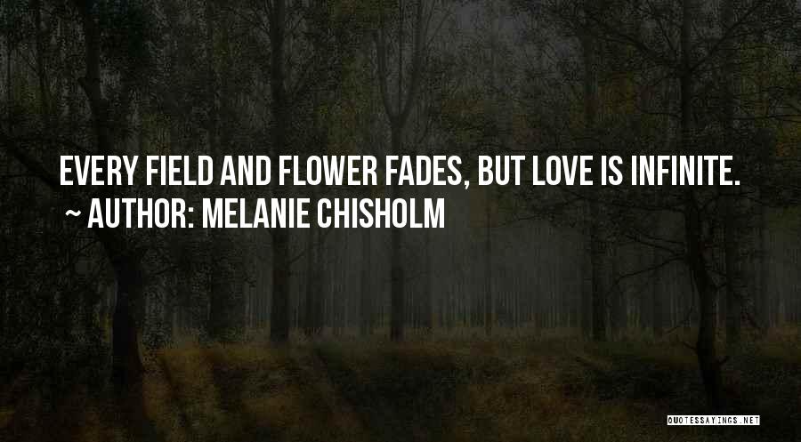 Melanie Chisholm Quotes: Every Field And Flower Fades, But Love Is Infinite.