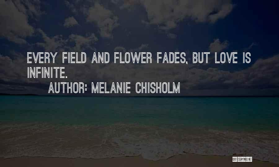 Melanie Chisholm Quotes: Every Field And Flower Fades, But Love Is Infinite.