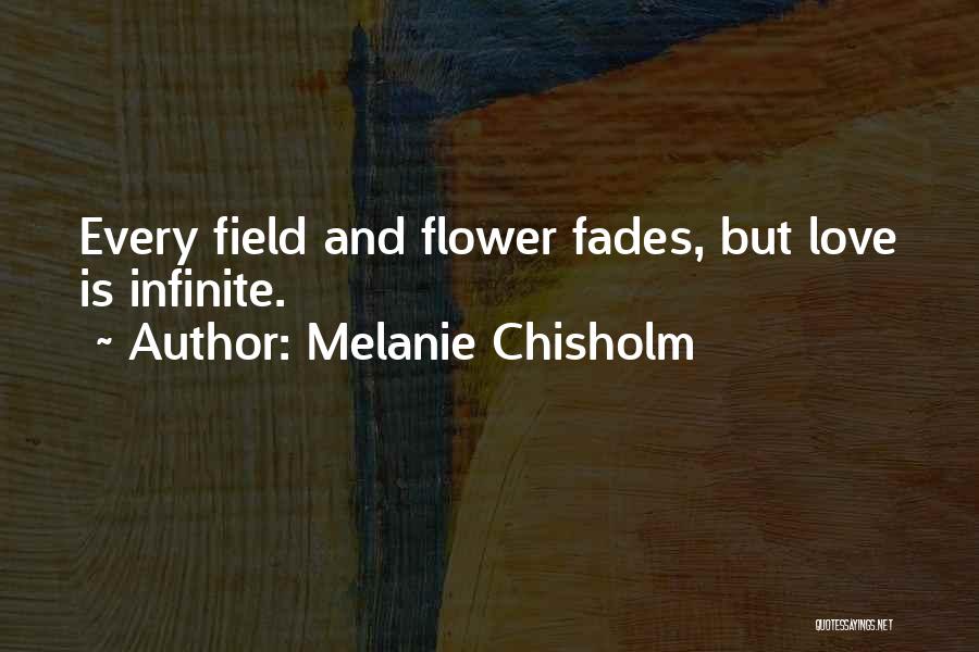 Melanie Chisholm Quotes: Every Field And Flower Fades, But Love Is Infinite.