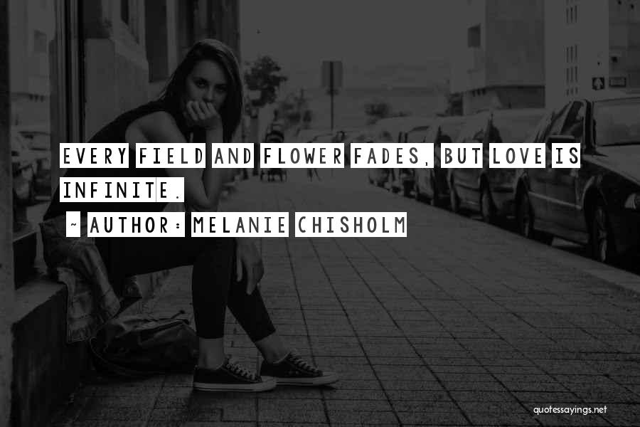 Melanie Chisholm Quotes: Every Field And Flower Fades, But Love Is Infinite.
