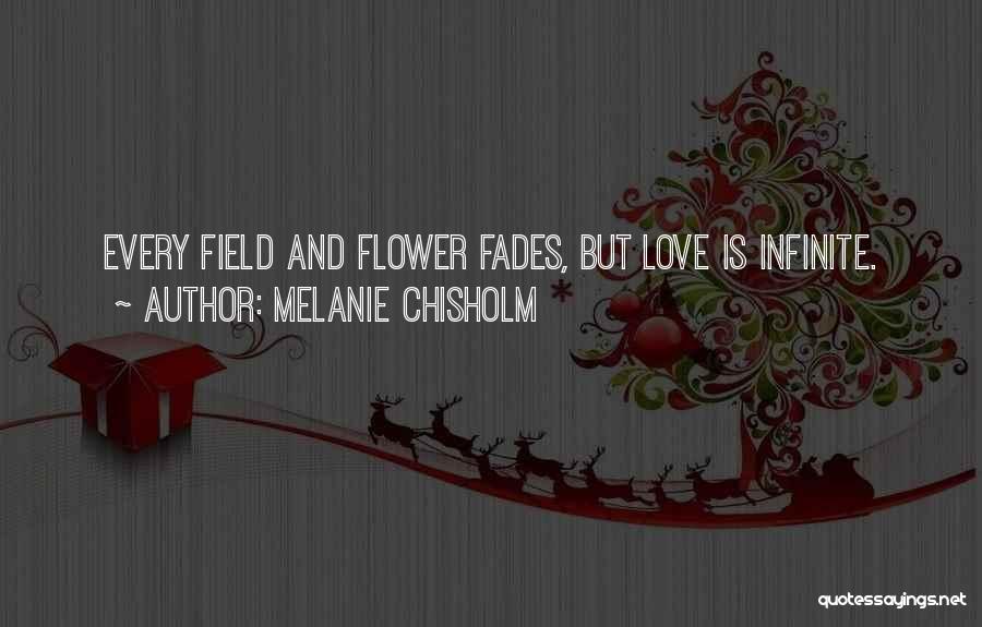 Melanie Chisholm Quotes: Every Field And Flower Fades, But Love Is Infinite.