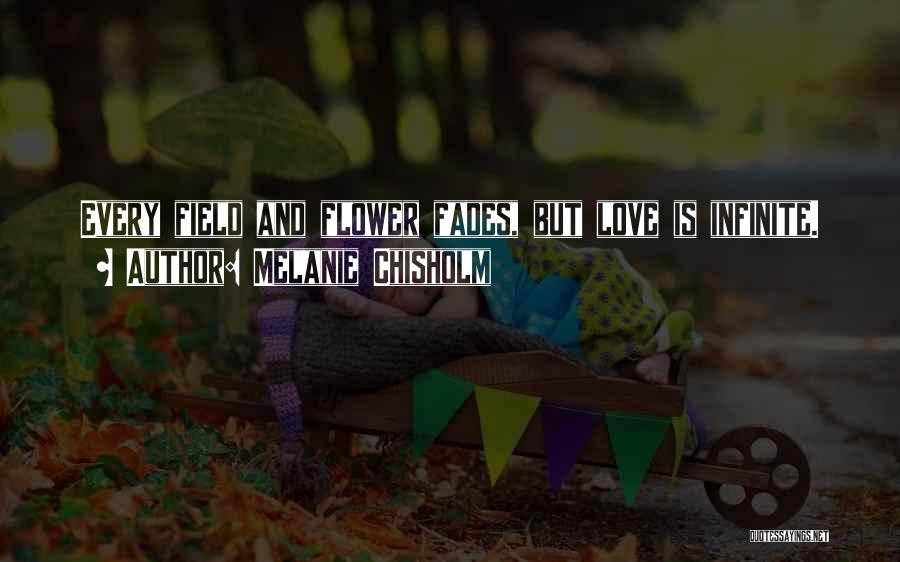Melanie Chisholm Quotes: Every Field And Flower Fades, But Love Is Infinite.