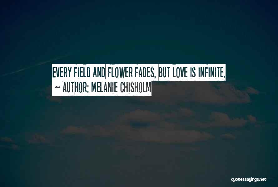 Melanie Chisholm Quotes: Every Field And Flower Fades, But Love Is Infinite.