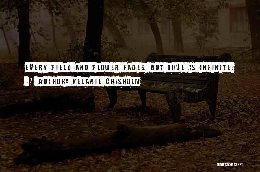 Melanie Chisholm Quotes: Every Field And Flower Fades, But Love Is Infinite.