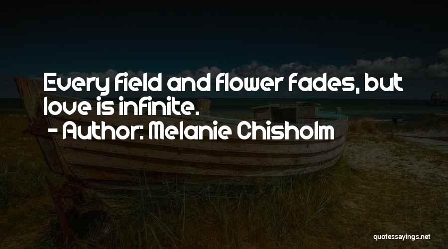 Melanie Chisholm Quotes: Every Field And Flower Fades, But Love Is Infinite.