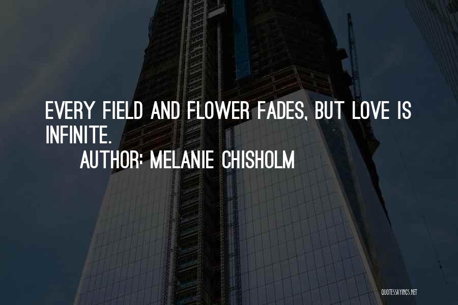 Melanie Chisholm Quotes: Every Field And Flower Fades, But Love Is Infinite.