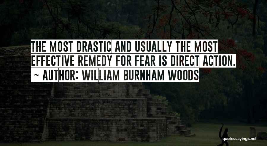 William Burnham Woods Quotes: The Most Drastic And Usually The Most Effective Remedy For Fear Is Direct Action.