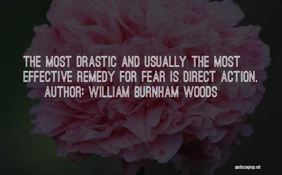 William Burnham Woods Quotes: The Most Drastic And Usually The Most Effective Remedy For Fear Is Direct Action.