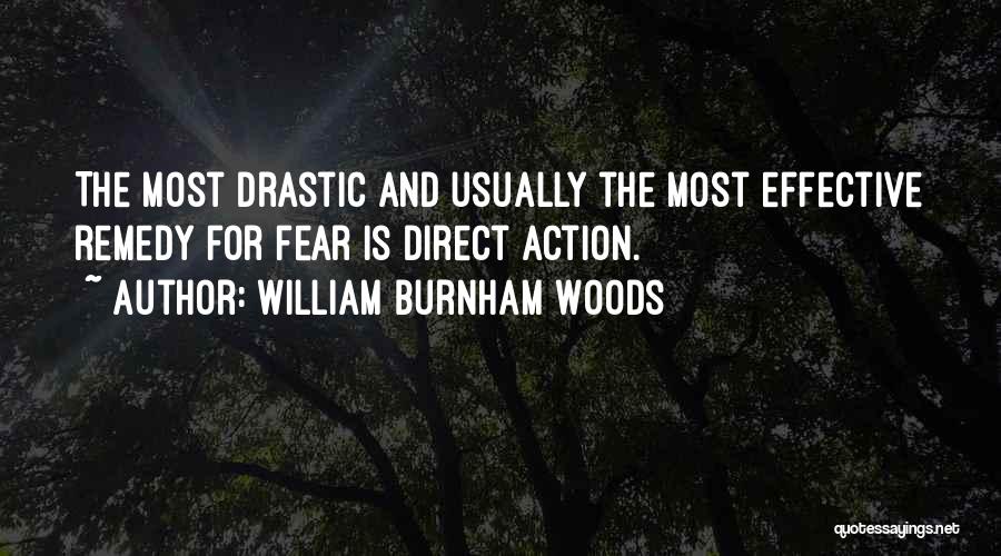 William Burnham Woods Quotes: The Most Drastic And Usually The Most Effective Remedy For Fear Is Direct Action.