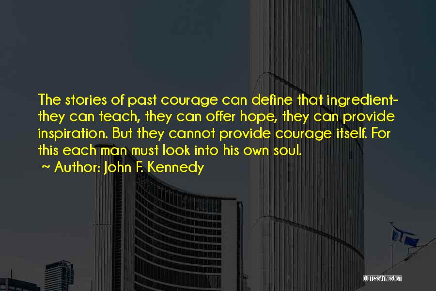 John F. Kennedy Quotes: The Stories Of Past Courage Can Define That Ingredient- They Can Teach, They Can Offer Hope, They Can Provide Inspiration.