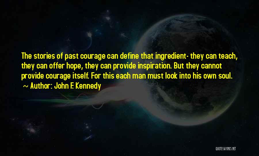 John F. Kennedy Quotes: The Stories Of Past Courage Can Define That Ingredient- They Can Teach, They Can Offer Hope, They Can Provide Inspiration.