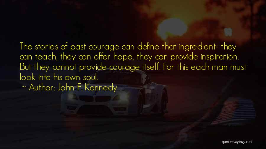 John F. Kennedy Quotes: The Stories Of Past Courage Can Define That Ingredient- They Can Teach, They Can Offer Hope, They Can Provide Inspiration.