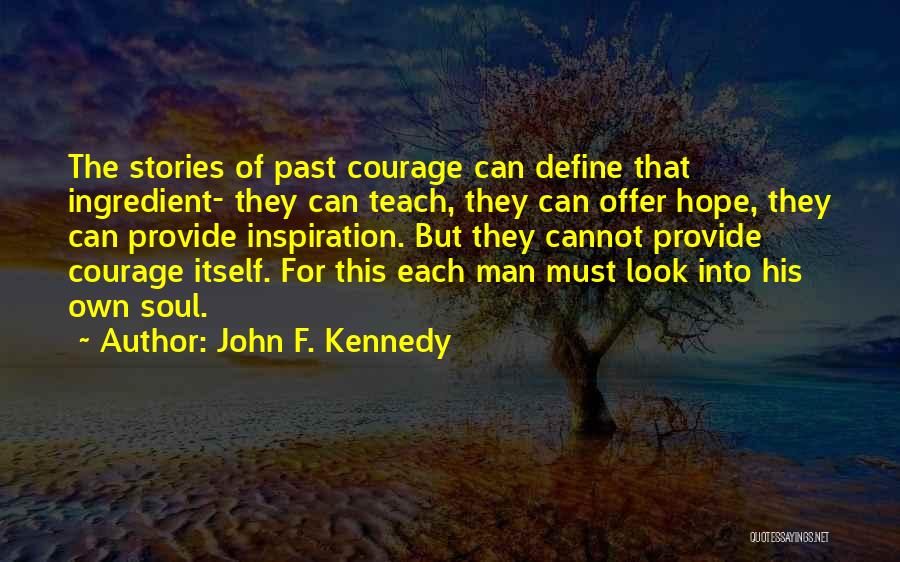 John F. Kennedy Quotes: The Stories Of Past Courage Can Define That Ingredient- They Can Teach, They Can Offer Hope, They Can Provide Inspiration.