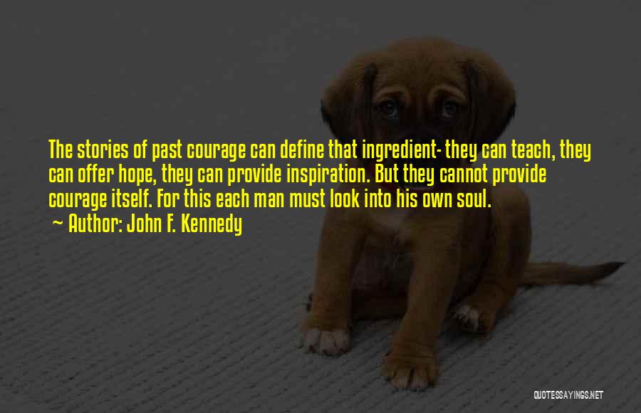 John F. Kennedy Quotes: The Stories Of Past Courage Can Define That Ingredient- They Can Teach, They Can Offer Hope, They Can Provide Inspiration.