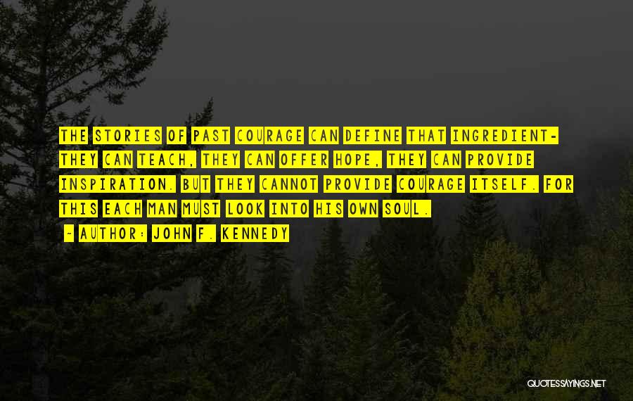 John F. Kennedy Quotes: The Stories Of Past Courage Can Define That Ingredient- They Can Teach, They Can Offer Hope, They Can Provide Inspiration.