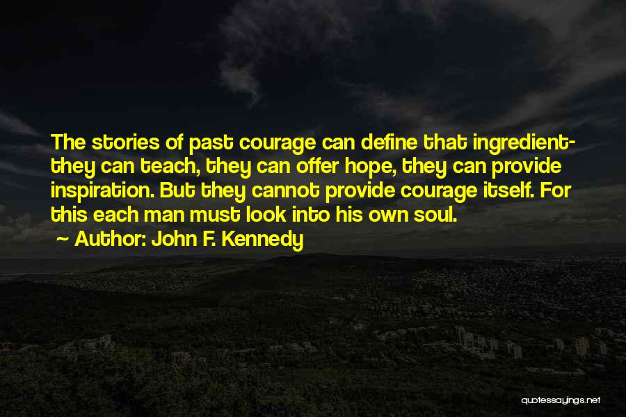 John F. Kennedy Quotes: The Stories Of Past Courage Can Define That Ingredient- They Can Teach, They Can Offer Hope, They Can Provide Inspiration.