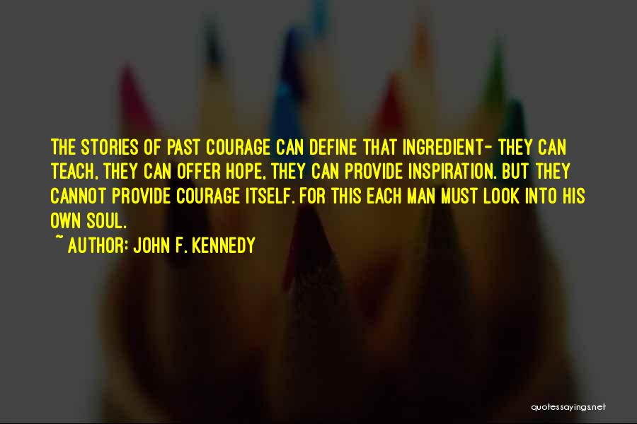 John F. Kennedy Quotes: The Stories Of Past Courage Can Define That Ingredient- They Can Teach, They Can Offer Hope, They Can Provide Inspiration.