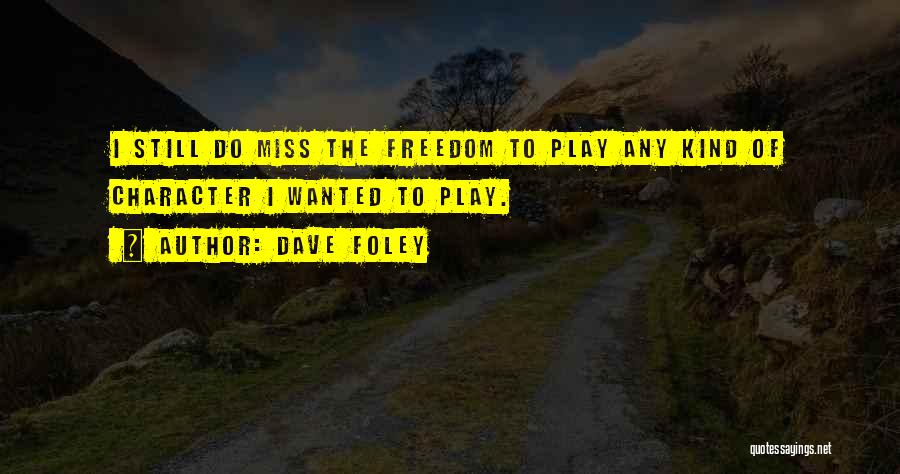 Dave Foley Quotes: I Still Do Miss The Freedom To Play Any Kind Of Character I Wanted To Play.