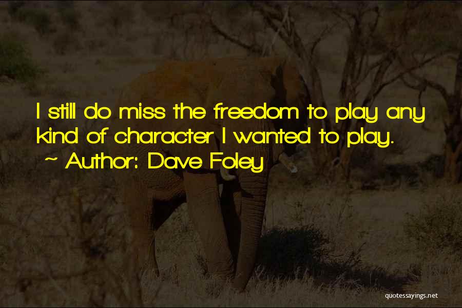 Dave Foley Quotes: I Still Do Miss The Freedom To Play Any Kind Of Character I Wanted To Play.