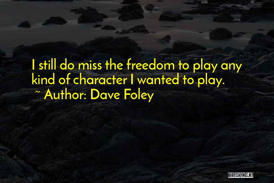Dave Foley Quotes: I Still Do Miss The Freedom To Play Any Kind Of Character I Wanted To Play.