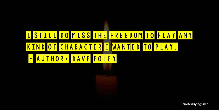 Dave Foley Quotes: I Still Do Miss The Freedom To Play Any Kind Of Character I Wanted To Play.
