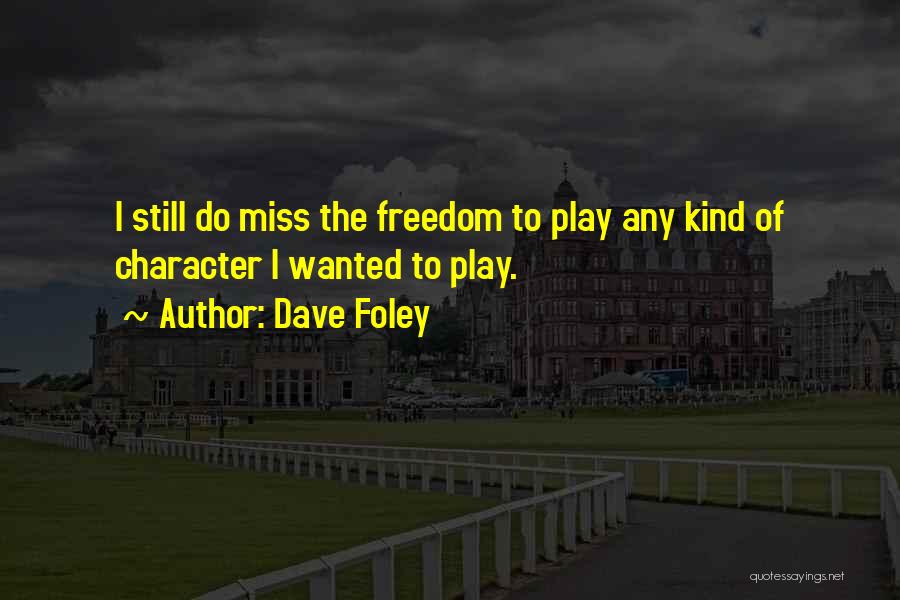 Dave Foley Quotes: I Still Do Miss The Freedom To Play Any Kind Of Character I Wanted To Play.