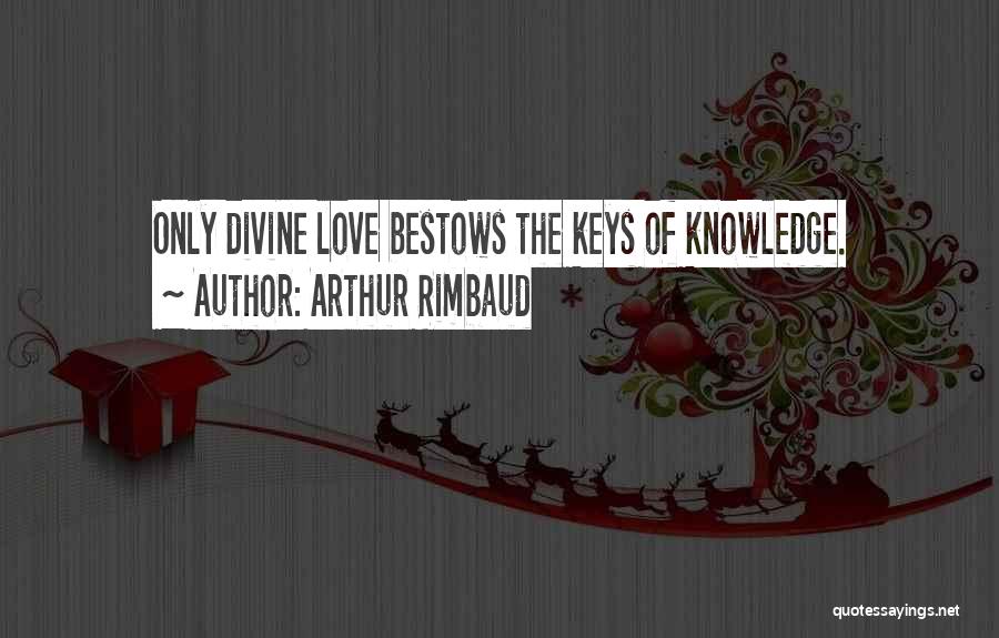 Arthur Rimbaud Quotes: Only Divine Love Bestows The Keys Of Knowledge.