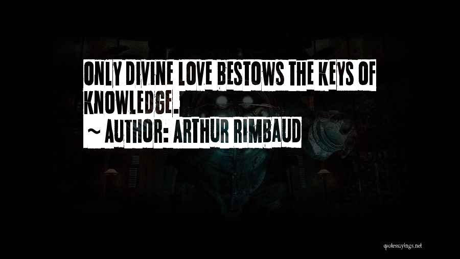 Arthur Rimbaud Quotes: Only Divine Love Bestows The Keys Of Knowledge.