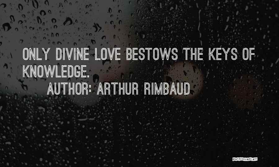 Arthur Rimbaud Quotes: Only Divine Love Bestows The Keys Of Knowledge.