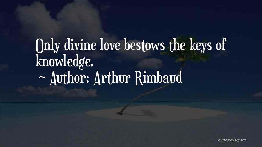 Arthur Rimbaud Quotes: Only Divine Love Bestows The Keys Of Knowledge.