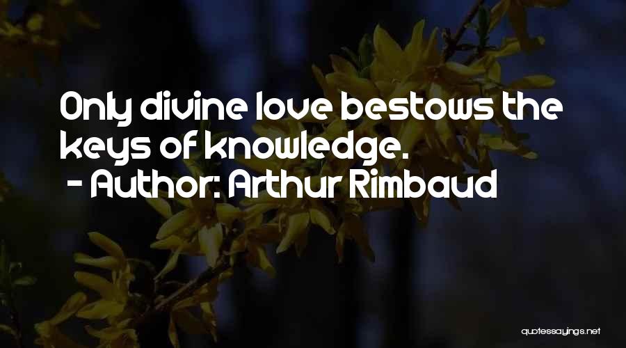 Arthur Rimbaud Quotes: Only Divine Love Bestows The Keys Of Knowledge.