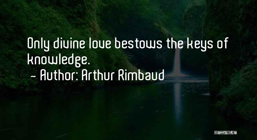 Arthur Rimbaud Quotes: Only Divine Love Bestows The Keys Of Knowledge.
