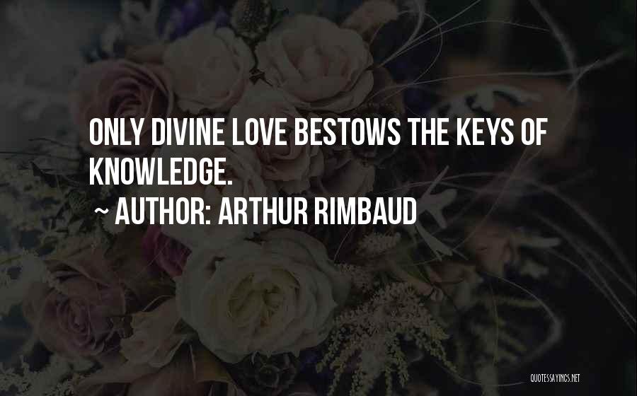 Arthur Rimbaud Quotes: Only Divine Love Bestows The Keys Of Knowledge.