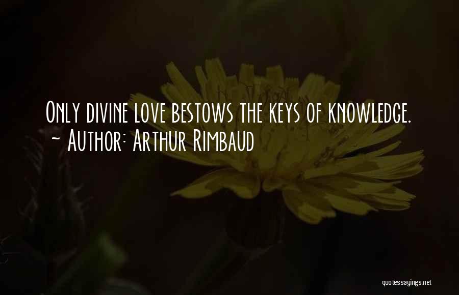 Arthur Rimbaud Quotes: Only Divine Love Bestows The Keys Of Knowledge.